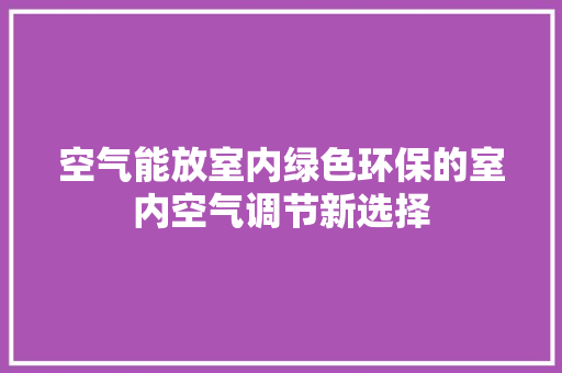 空气能放室内绿色环保的室内空气调节新选择