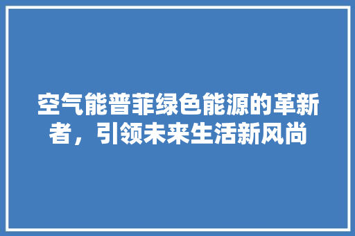 空气能普菲绿色能源的革新者，引领未来生活新风尚