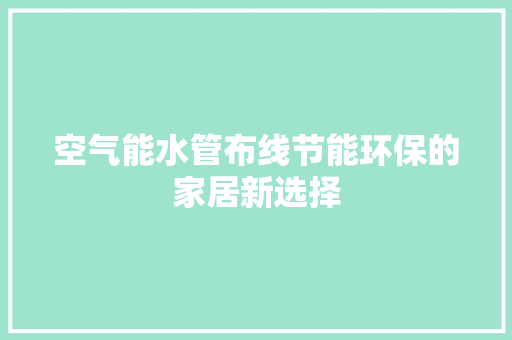 空气能水管布线节能环保的家居新选择