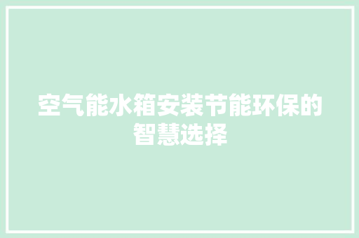 空气能水箱安装节能环保的智慧选择