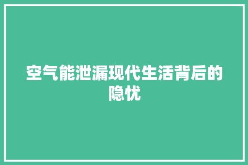 空气能泄漏现代生活背后的隐忧