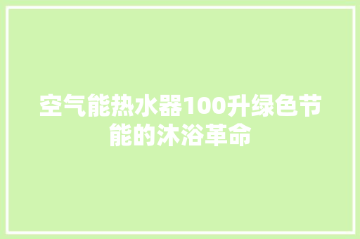 空气能热水器100升绿色节能的沐浴革命