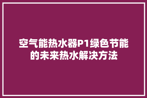 空气能热水器P1绿色节能的未来热水解决方法