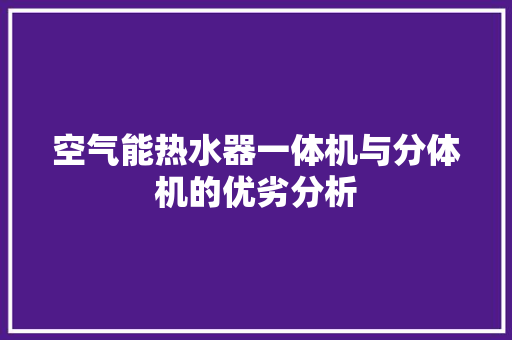 空气能热水器一体机与分体机的优劣分析