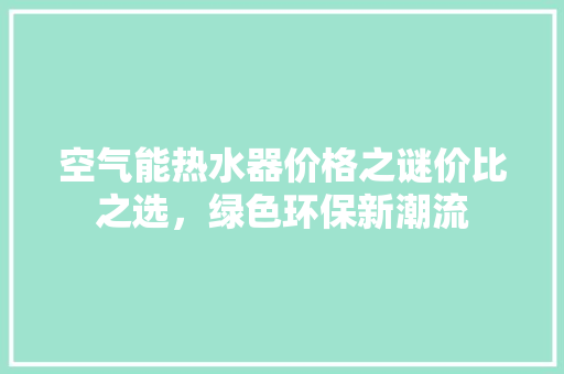空气能热水器价格之谜价比之选，绿色环保新潮流