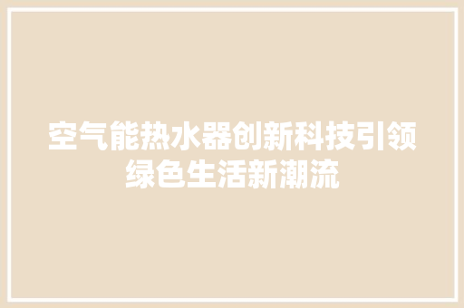 空气能热水器创新科技引领绿色生活新潮流