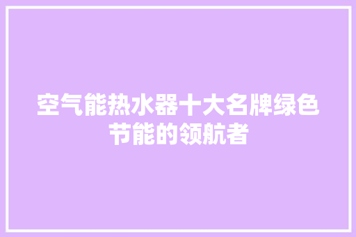 空气能热水器十大名牌绿色节能的领航者
