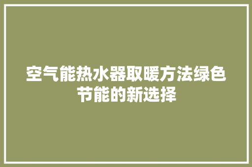 空气能热水器取暖方法绿色节能的新选择