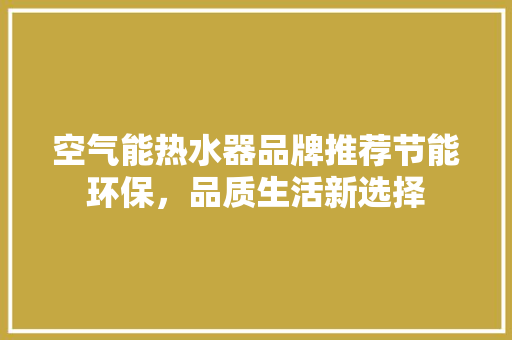 空气能热水器品牌推荐节能环保，品质生活新选择