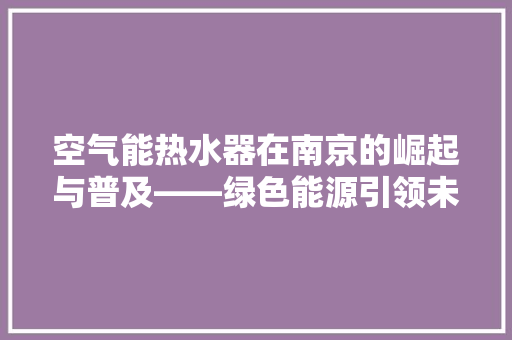空气能热水器在南京的崛起与普及——绿色能源引领未来生活