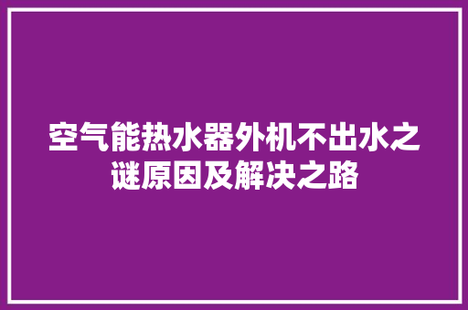 空气能热水器外机不出水之谜原因及解决之路