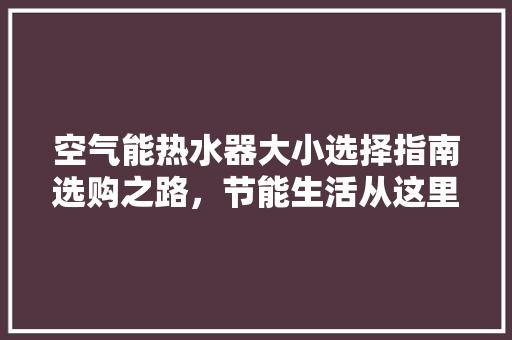 空气能热水器大小选择指南选购之路，节能生活从这里开始