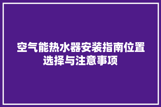 空气能热水器安装指南位置选择与注意事项