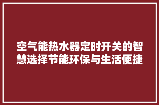 空气能热水器定时开关的智慧选择节能环保与生活便捷的完美融合
