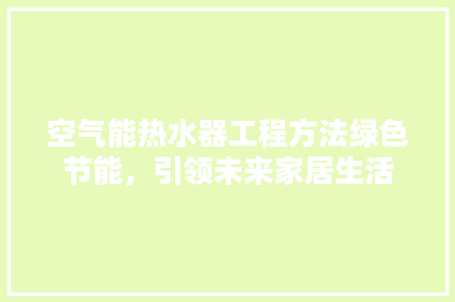 空气能热水器工程方法绿色节能，引领未来家居生活
