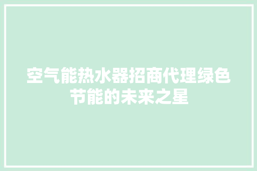 空气能热水器招商代理绿色节能的未来之星