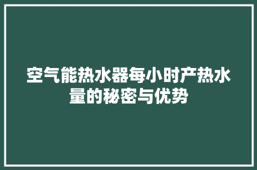 空气能热水器每小时产热水量的秘密与优势
