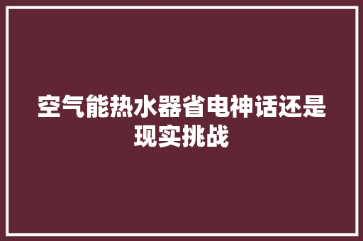 空气能热水器省电神话还是现实挑战