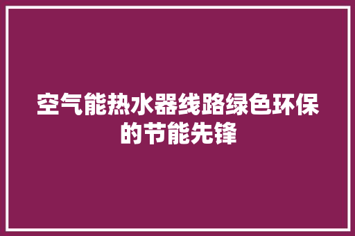 空气能热水器线路绿色环保的节能先锋