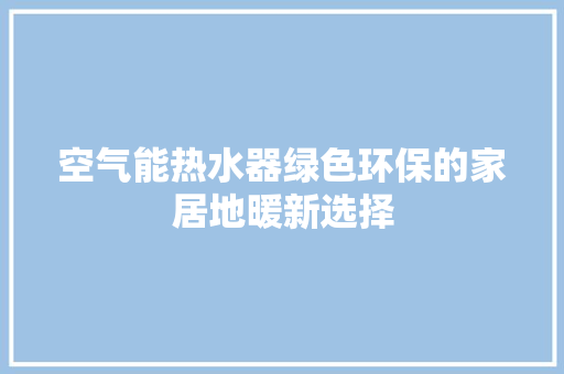 空气能热水器绿色环保的家居地暖新选择