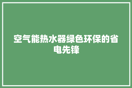 空气能热水器绿色环保的省电先锋 家电维修