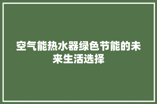 空气能热水器绿色节能的未来生活选择