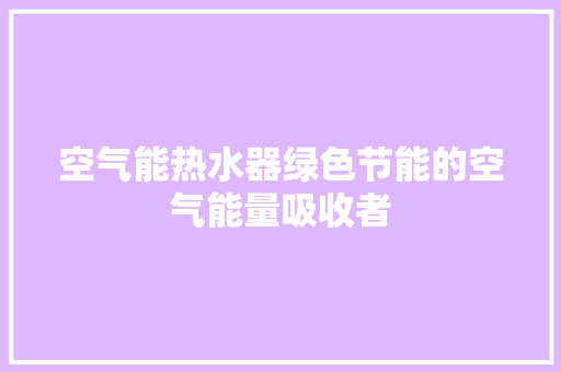 空气能热水器绿色节能的空气能量吸收者