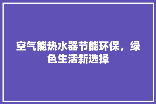 空气能热水器节能环保，绿色生活新选择