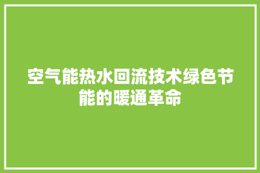 空气能热水回流技术绿色节能的暖通革命
