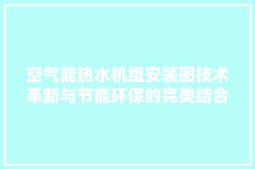 空气能热水机组安装图技术革新与节能环保的完美结合