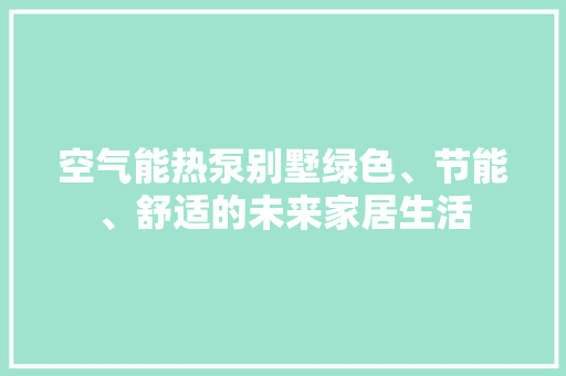 空气能热泵别墅绿色、节能、舒适的未来家居生活 厨房维修