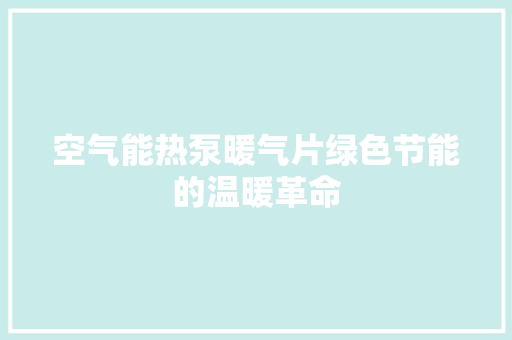 空气能热泵暖气片绿色节能的温暖革命