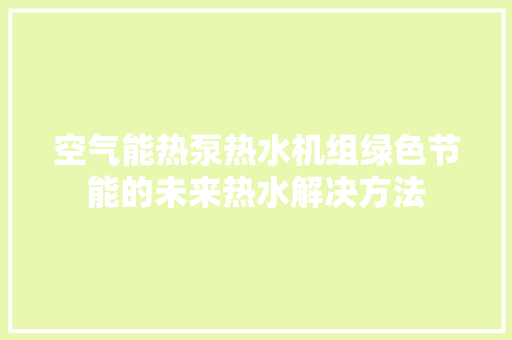 空气能热泵热水机组绿色节能的未来热水解决方法