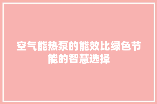 空气能热泵的能效比绿色节能的智慧选择