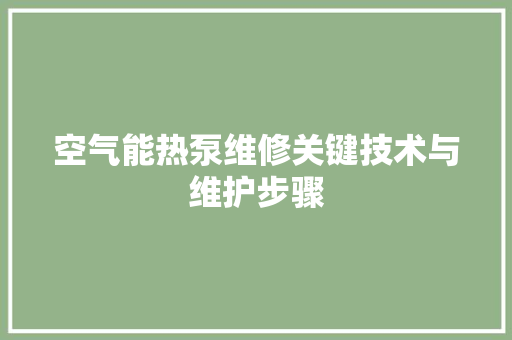 空气能热泵维修关键技术与维护步骤