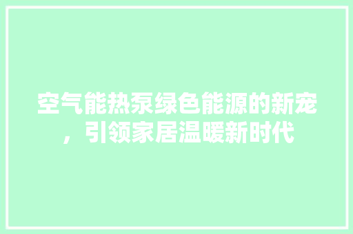 空气能热泵绿色能源的新宠，引领家居温暖新时代