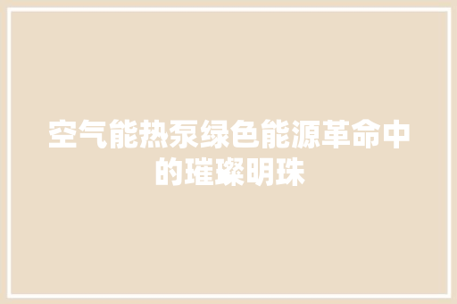 空气能热泵绿色能源革命中的璀璨明珠 厨房维修
