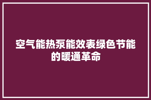 空气能热泵能效表绿色节能的暖通革命