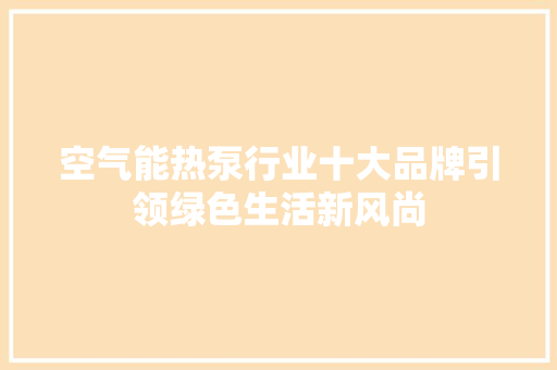 空气能热泵行业十大品牌引领绿色生活新风尚