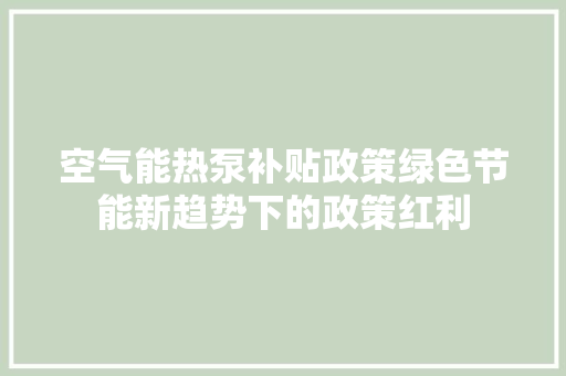 空气能热泵补贴政策绿色节能新趋势下的政策红利
