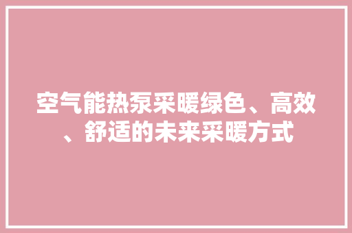 空气能热泵采暖绿色、高效、舒适的未来采暖方式