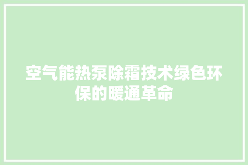 空气能热泵除霜技术绿色环保的暖通革命