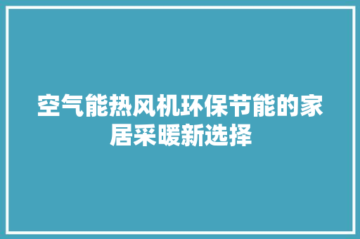 空气能热风机环保节能的家居采暖新选择