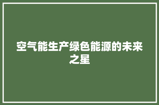 空气能生产绿色能源的未来之星