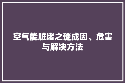 空气能脏堵之谜成因、危害与解决方法