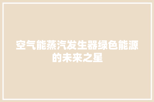 空气能蒸汽发生器绿色能源的未来之星