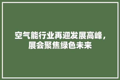 空气能行业再迎发展高峰，展会聚焦绿色未来