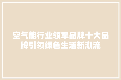 空气能行业领军品牌十大品牌引领绿色生活新潮流