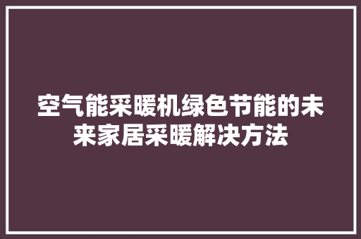 空气能采暖机绿色节能的未来家居采暖解决方法