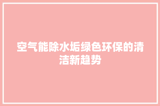 空气能除水垢绿色环保的清洁新趋势 综合便民